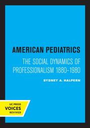 Icon image American Pediatrics: The Social Dynamics of Professionalism, 1880-1980