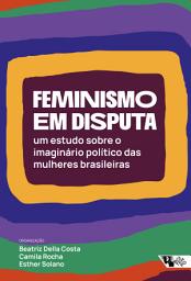 Icon image Feminismo em disputa: Um estudo sobre o imaginário político das mulheres brasileiras