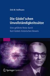 Icon image Die Gödel'schen Unvollständigkeitssätze: Eine geführte Reise durch Kurt Gödels historischen Beweis