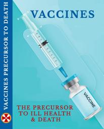 Icon image Vaccines The Precursor To Ill Health & Death: Vaccines A Major Factor In The Causation of Ill Health And Death