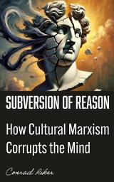 Icon image Subversion of Reason: How Cultural Marxism Corrupts the Mind