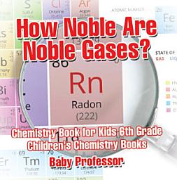 Icon image How Noble Are Noble Gases? Chemistry Book for Kids 6th Grade | Children's Chemistry Books