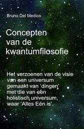 Icon image Concepten van de kwantumfilosofie: Het verzoenen van de visie van een universum gemaakt van ‘dingen’ met die van een holistisch universum, waar ‘Alles Eén is’.