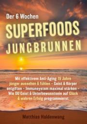 Icon image Der 6 Wochen Superfoods Jungbrunnen: Mit effektivem Anti-Aging 15 Jahre jünger aussehen & fühlen - Geist & Körper entgiften - Immunsystem maximal stärken - Wie DU Geist & Unterbewusstsein auf Glück & wahren Erfolg programmierst