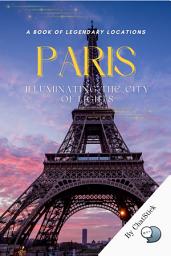 Icon image Paris: Illuminating the City of Lights: The Book Guides You Through The Enchanting Streets Of Paris, Exploring Its Art, Culture, And Iconic Landmarks