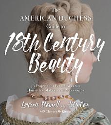 Icon image The American Duchess Guide to 18th Century Beauty: 40 Projects for Period-Accurate Hairstyles, Makeup and Accessories