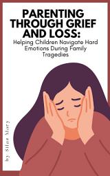 Icon image Parenting Through Grief and Loss: Helping Children Navigate Hard Emotions During Family Tragedies