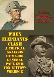 Icon image When Elephants Clash - A Critical Analysis Of Major General Paul Emil Von Lettow-Vorbeck