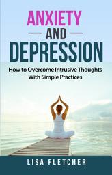 Icon image Anxiety And Depression: How to Overcome Intrusive Thoughts With Simple Practices