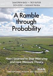 Icon image A Ramble Through Probability: How I Learned to Stop Worrying and Love Measure Theory