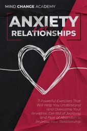 Icon image Anxiety in Realtionships: 7 Powerful Exercises That Will Help You Understand and Overcome Your Anxieties. Get Rid of Jealousy and Fear of Abandon to Improve Your Relationship