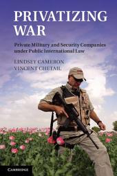 Icon image Privatizing War: Private Military and Security Companies under Public International Law