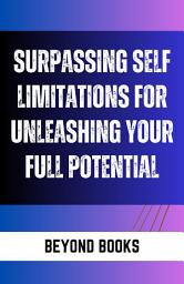 Icon image SURPASSING SELF-LIMITATIONS FOR UNLEASHING YOUR FULL POTENTIAL: Surpassing Self-Limitations for Unleashing Your Full Potential - Unlocking the Power Within