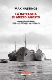 Icon image La battaglia di mezzo agosto: Operazione Pedestal. 1942: la flotta che salvò Malta