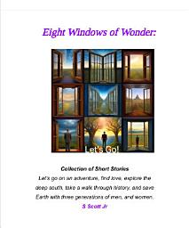 Icon image Eight Windows of Wonder: Collection of 9 Short Stories- Let's go on an adventure, find love, explore the deep south, take a walk through history, and save Earth with three generations of men, and women.