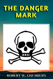 Icon image THE DANGER MARK: The Danger Mark: A Tale of Love and Deception by Robert W. Chambers