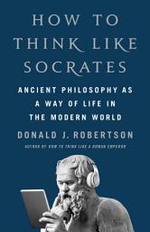 Icon image How to Think Like Socrates: Ancient Philosophy as a Way of Life in the Modern World