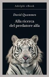 Icon image Alla ricerca del predatore alfa: Il mangiatore di uomini nelle giungle della storia e della mente