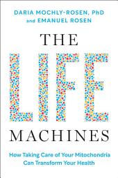 Icon image The Life Machines: How Taking Care of Your Mitochondria Can Transform Your Health