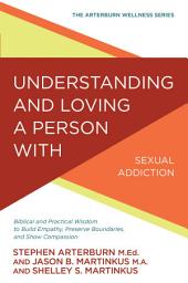 Icon image Understanding and Loving a Person with Sexual Addiction: Biblical and Practical Wisdom to Build Empathy, Preserve Boundaries, and Show Compassion