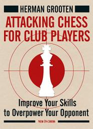 Icon image Attacking Chess for Club Players: Improve Your Skills to Overpower Your Opponent