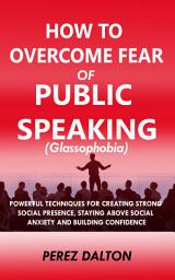 Icon image How to Overcome Fear of Public Speaking: Powerful Techniques for Creating Strong Social Presence, Staying Above Social Anxiety and Building Confidence