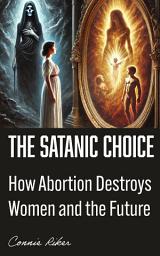 Icon image The Satanic Choice: How Abortion Destroys Women and the Future