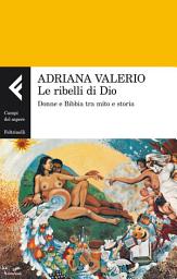 Icon image Le ribelli di Dio: Donne e Bibbia tra mito e storia