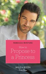 Icon image How To Propose To A Princess (The Princess Brides, Book 3) (Mills & Boon True Love)