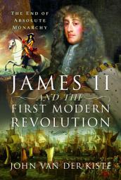 Icon image James II and the First Modern Revolution: The End of Absolute Monarchy