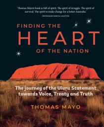 Icon image Finding the Heart of the Nation: The Journey of the Uluru Statement towards Voice, Treaty and Truth