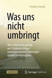 Icon image Was uns nicht umbringt: Wie es Menschen gelingt, aus Schicksalsschlägen und traumatischen Erfahrungen gestärkt hervorzugehen