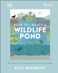 Icon image RHS How to Create a Wildlife Pond: Plan, Dig, and Enjoy a Natural Pond in Your Own Back Garden