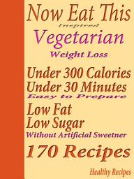 Icon image Now Eat This Inspired Vegetarian Weight Loss: Under 300 Calories Under 30 Minutes Low Fat Low Sugar 170 Recipes