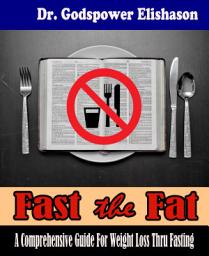 Icon image Fast The Fat - A Comprehensive Guide For Weight Loss Thru Fasting