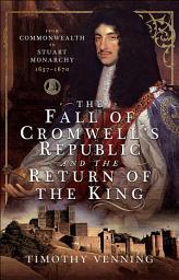 Icon image The Fall of Cromwell’s Republic and the Return of the King: From Commonwealth to Stuart Monarchy, 1657–1670