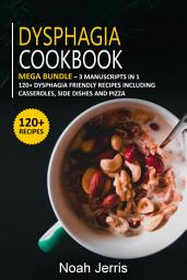 Icon image Dysphagia Cookbook: Mega Bundle – 3 Manuscripts in 1 – 120+ Dysphagia - Friendly Recipes Including Casseroles, Side Dishes and Pizza