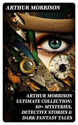 Icon image Arthur Morrison Ultimate Collection: 80+ Mysteries, Detective Stories & Dark Fantasy Tales: Adventures of Martin Hewitt, The Red Triangle, A Child of the Jago (Illustrated)