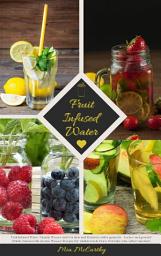 Icon image Fruit Infused Water: Vitamin Wasser mit Früchten und Kräutern selbst gemacht - Lecker und gesund!: (Guide: Genussvolle Aroma-Wasser Rezepte für vitalisierende Detox-Getränke zum selber machen)