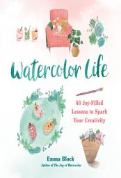 Icon image Watercolor Life: 40 Joy-Filled Lessons to Spark Your Creativity