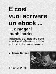 Icon image E così vuoi scrivere un ebook ... e magari pubblicarlo. Rassegna dei molti problemi che dovrai affrontare e delle soluzioni che dovrai trovare