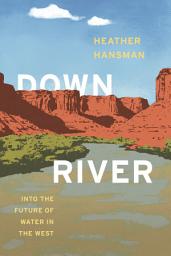 Icon image Downriver: Into the Future of Water in the West