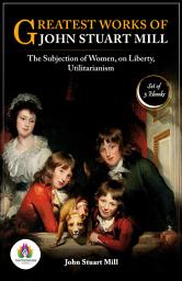 Icon image Greatest Works of John Stuart Mill: [The Subjection of Women by John Stuart Mill/ Utilitarianism by John Stuart Mill/ On Liberty by John Stuart Mill]: Most Valuable Bestseller eBooks