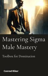 Icon image Mastering Sigma Male Mastery: Toolbox for Domination