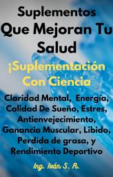 Icon image Suplementos Que Mejoran Mi Salud: ¡Suplementación Basada En Ciencia! Ganancia muscular, Perdida de grasa, Salud Mental, Estrés, Energía, Antienvejecimiento, Sueño, Libido y Rendimiento Deportivo