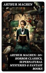 Icon image Arthur Machen: 30+ Horror Classics, Supernatural Mysteries & Fantasy Books: Including Translations, Essays & Memoirs