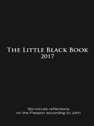 Icon image The Little Black Book for Lent 2017: Six-minute reflections on the Passion according to John