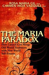 Icon image The Maria Paradox: How Latinas Can Merge Old World Traditions with New World Self-Esteem