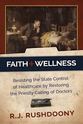 Icon image Faith & Wellness: Resisting the State Control of Heathcare by Restoring the Priestly Calling of Doctors