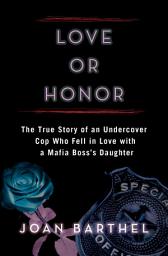 Icon image Love or Honor: The True Story of an Undercover Cop Who Fell in Love with a Mafia Boss's Daughter